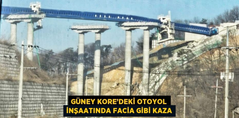 GÜNEY KORE’DEKİ OTOYOL İNŞAATINDA FACİA GİBİ KAZA