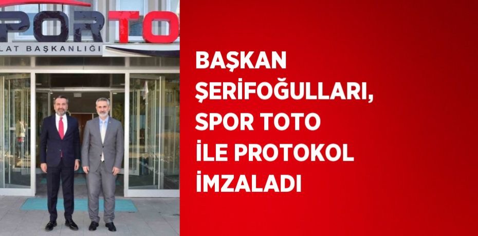 BAŞKAN ŞERİFOĞULLARI, SPOR TOTO İLE PROTOKOL İMZALADI