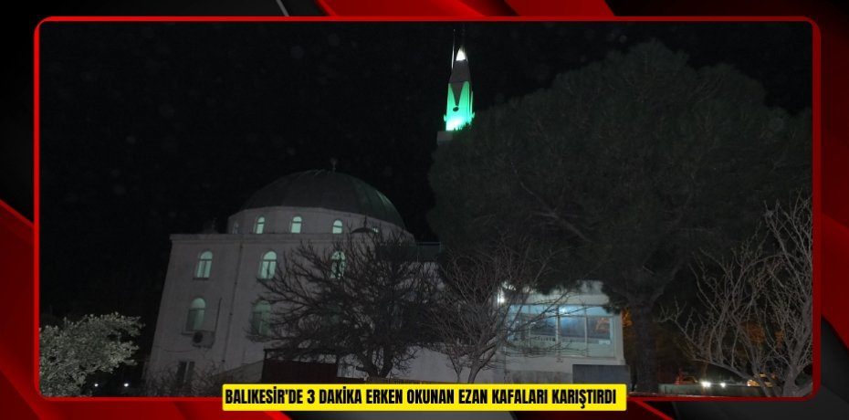 Balıkesir'de 3 dakika erken okunan ezan kafaları karıştırdı