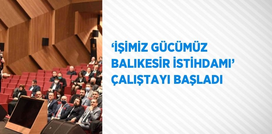 ‘İŞİMİZ GÜCÜMÜZ BALIKESİR İSTİHDAMI’ ÇALIŞTAYI BAŞLADI