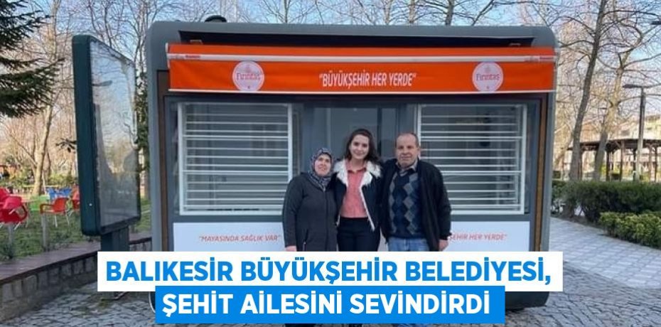 BALIKESİR BÜYÜKŞEHİR BELEDİYESİ, ŞEHİT AİLESİNİ SEVİNDİRDİ