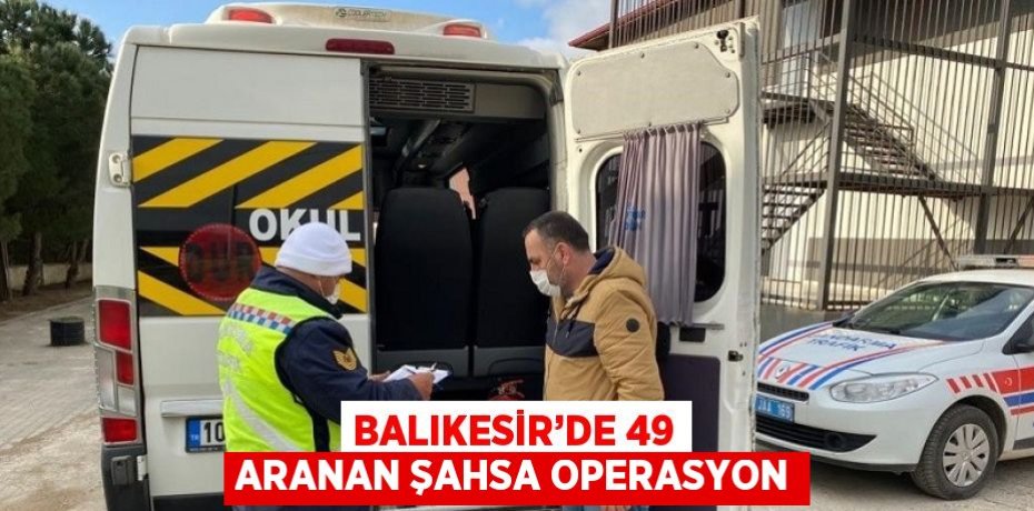 BALIKESİR’DE 49 ARANAN ŞAHSA OPERASYON
