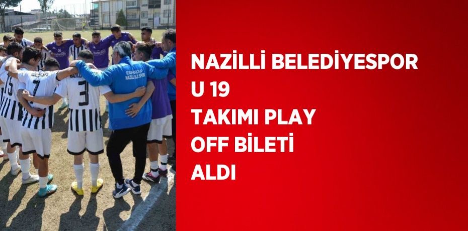 NAZİLLİ BELEDİYESPOR U 19 TAKIMI PLAY OFF BİLETİ ALDI