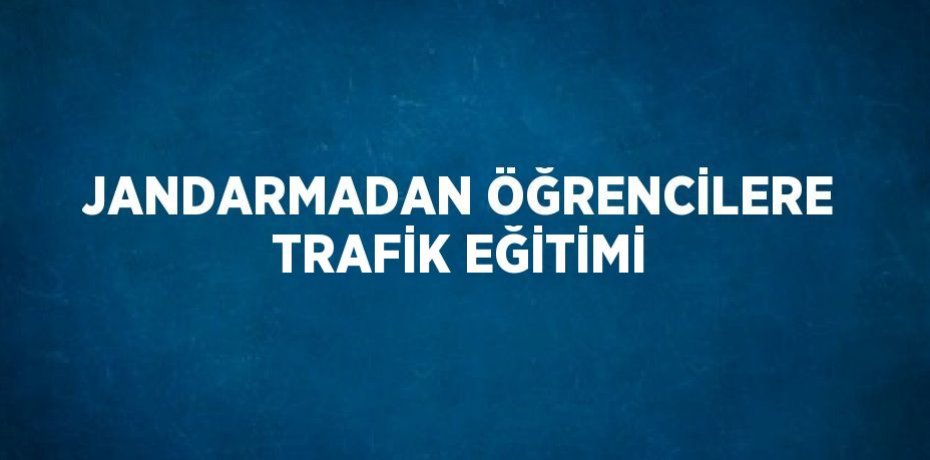 JANDARMADAN ÖĞRENCİLERE TRAFİK EĞİTİMİ