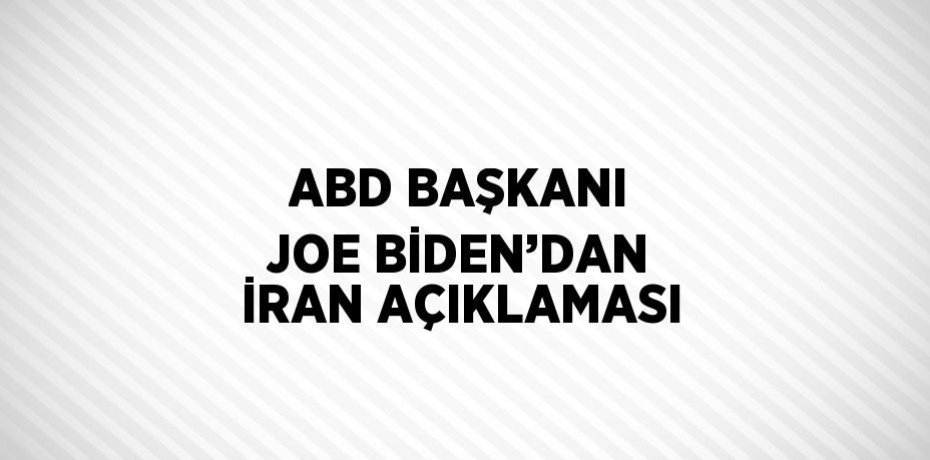 ABD BAŞKANI JOE BİDEN’DAN İRAN AÇIKLAMASI