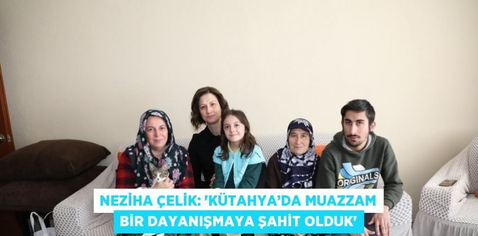 NEZİHA ÇELİK: 'KÜTAHYA’DA MUAZZAM BİR DAYANIŞMAYA ŞAHİT OLDUK'
