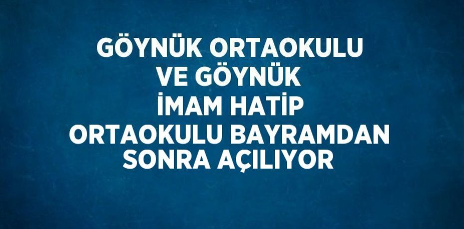 GÖYNÜK ORTAOKULU VE GÖYNÜK İMAM HATİP ORTAOKULU BAYRAMDAN SONRA AÇILIYOR