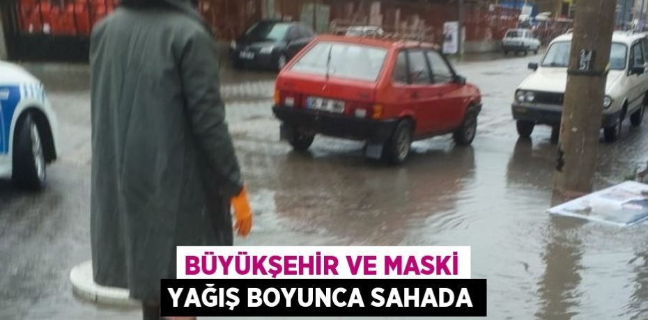 BÜYÜKŞEHİR VE MASKİ YAĞIŞ BOYUNCA SAHADA