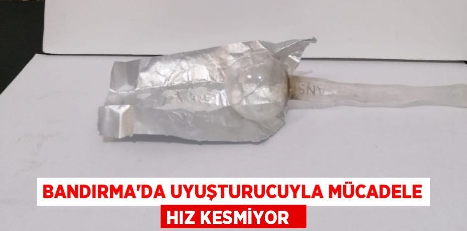 Bandırma’da uyuşturucuyla mücadele hız kesmiyor  