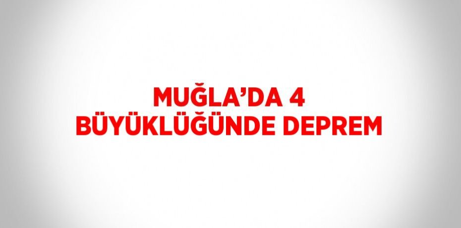 MUĞLA’DA 4 BÜYÜKLÜĞÜNDE DEPREM