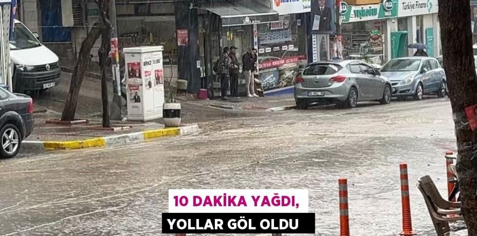10 dakika yağdı, yollar göl oldu  