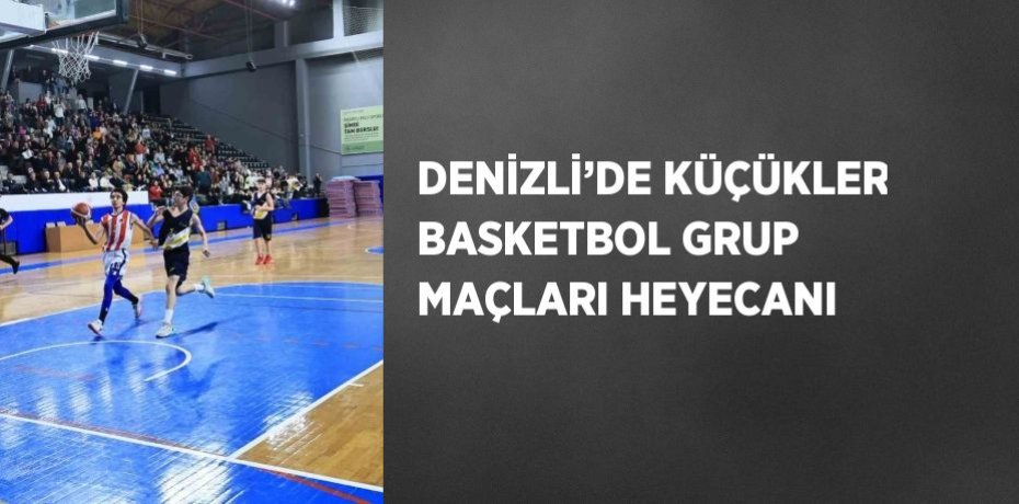 DENİZLİ’DE KÜÇÜKLER BASKETBOL GRUP MAÇLARI HEYECANI