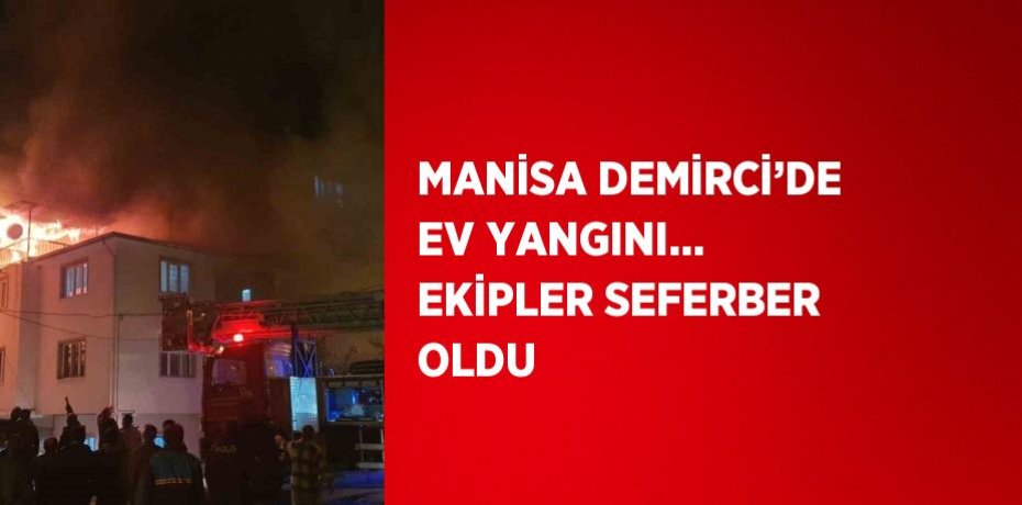 MANİSA DEMİRCİ’DE EV YANGINI... EKİPLER SEFERBER OLDU
