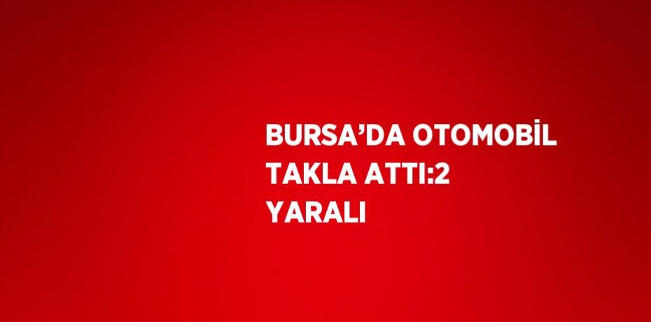 BURSA’DA OTOMOBİL TAKLA ATTI:2 YARALI