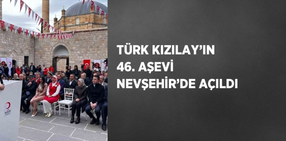 TÜRK KIZILAY’IN 46. AŞEVİ NEVŞEHİR’DE AÇILDI