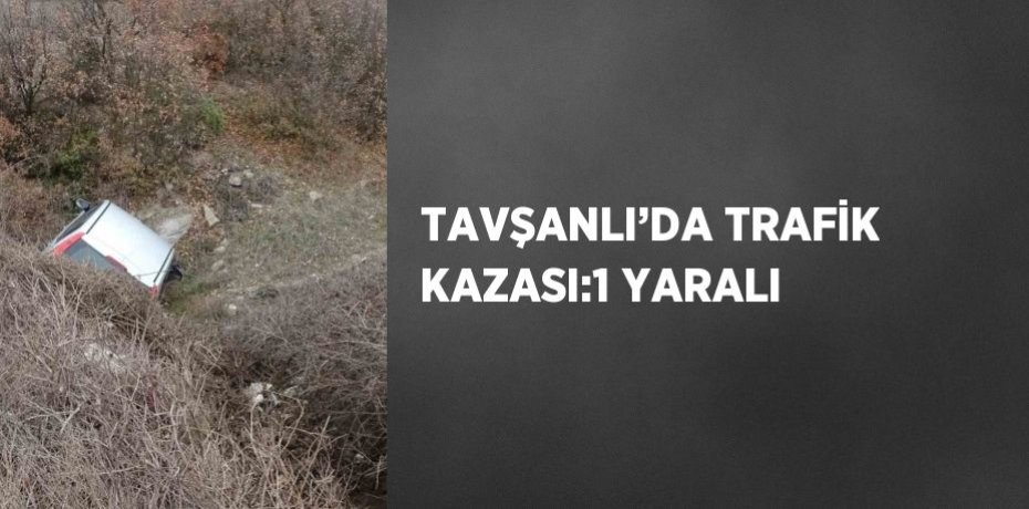 TAVŞANLI’DA TRAFİK KAZASI:1 YARALI