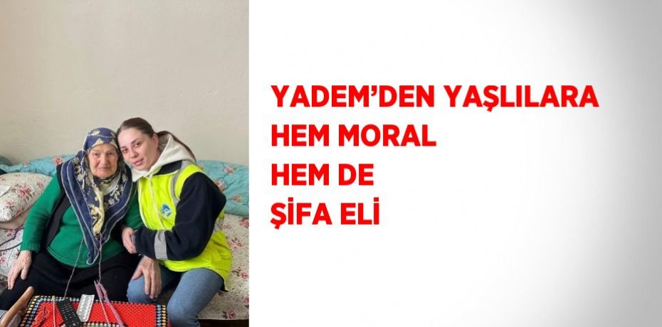 YADEM’DEN YAŞLILARA HEM MORAL HEM DE ŞİFA ELİ
