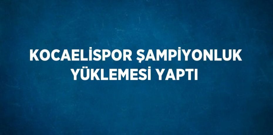 KOCAELİSPOR ŞAMPİYONLUK YÜKLEMESİ YAPTI