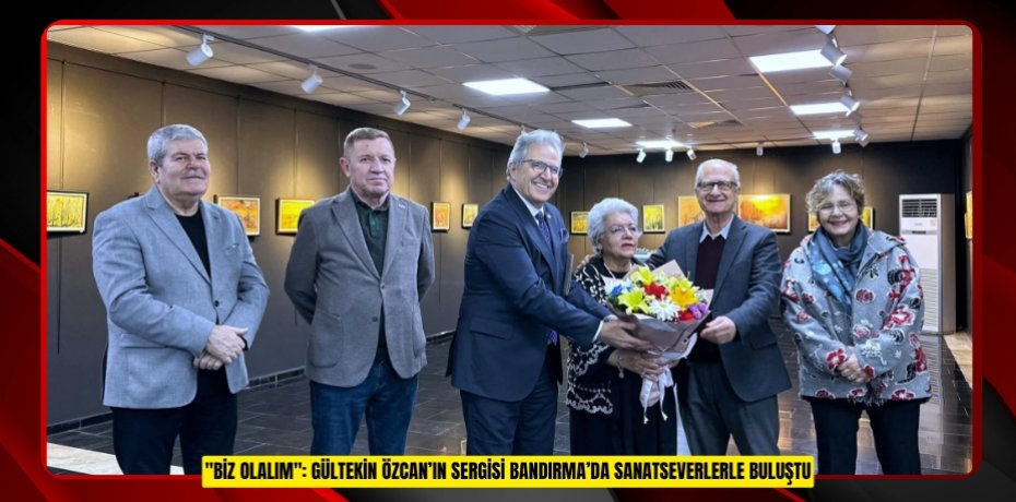 "BİZ OLALIM": GÜLTEKİN ÖZCAN’IN SERGİSİ BANDIRMA’DA SANATSEVERLERLE BULUŞTU