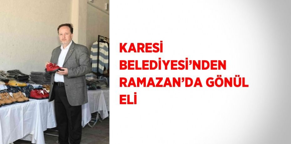 KARESİ BELEDİYESİ’NDEN RAMAZAN’DA GÖNÜL ELİ