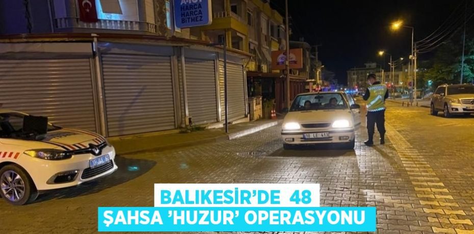 BALIKESİR’DE  48 ŞAHSA ’HUZUR’ OPERASYONU