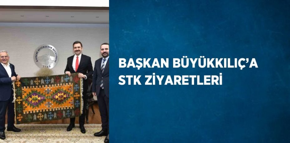 BAŞKAN BÜYÜKKILIÇ’A STK ZİYARETLERİ