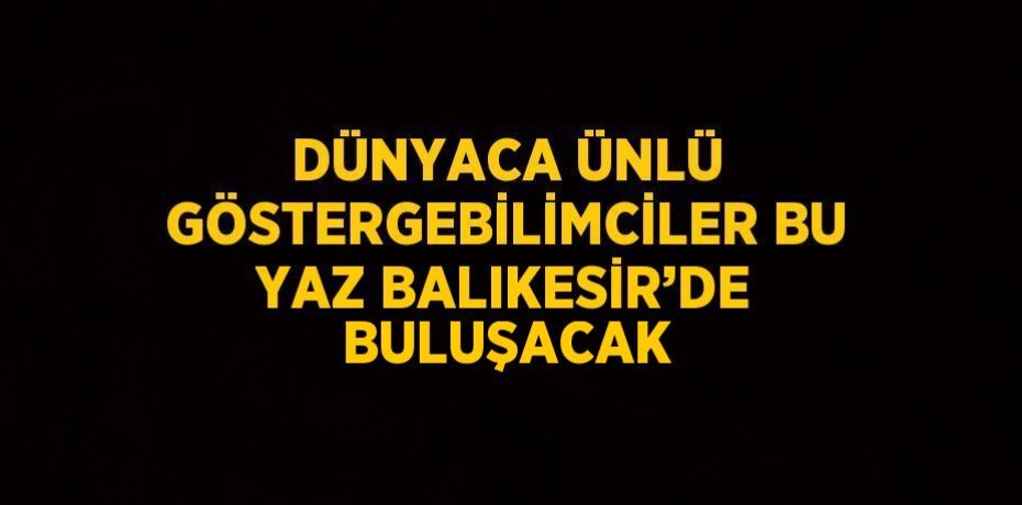 DÜNYACA ÜNLÜ GÖSTERGEBİLİMCİLER BU YAZ BALIKESİR’DE BULUŞACAK