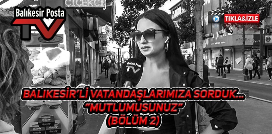 Balıkesir'li vatandaşlarımıza sorduk "MUTLUMUSUNUZ"