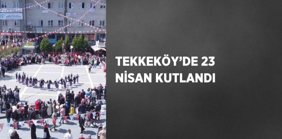TEKKEKÖY’DE 23 NİSAN KUTLANDI