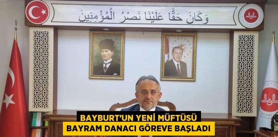 BAYBURT’UN YENİ MÜFTÜSÜ BAYRAM DANACI GÖREVE BAŞLADI