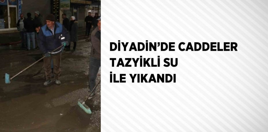 DİYADİN’DE CADDELER TAZYİKLİ SU İLE YIKANDI
