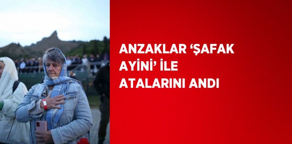 ANZAKLAR ‘ŞAFAK AYİNİ’ İLE ATALARINI ANDI