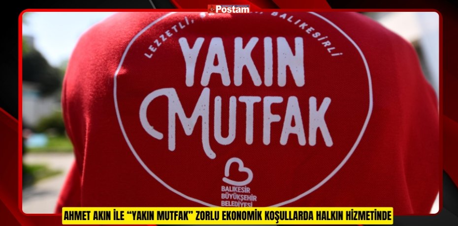 AHMET AKIN İLE “YAKIN MUTFAK” ZORLU EKONOMİK KOŞULLARDA HALKIN HİZMETİNDE