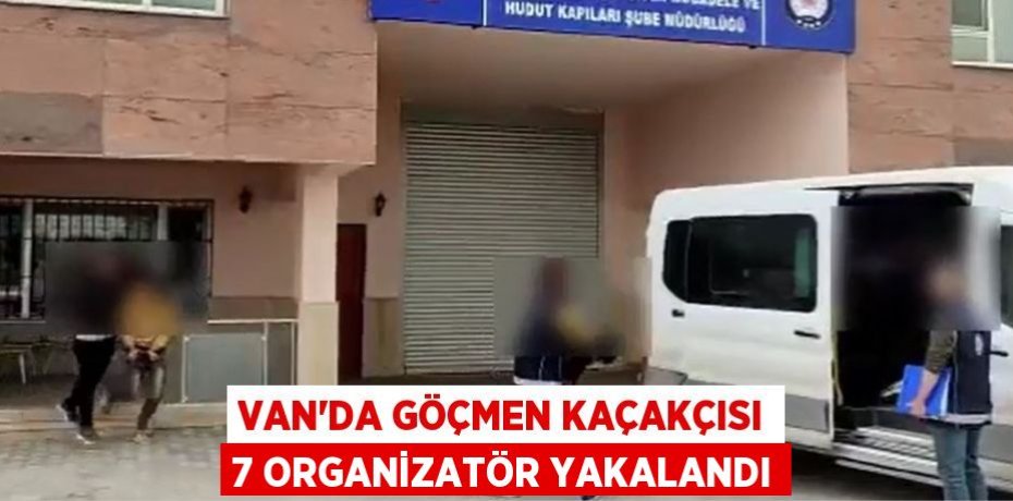 Van’da göçmen kaçakçısı 7 organizatör yakalandı