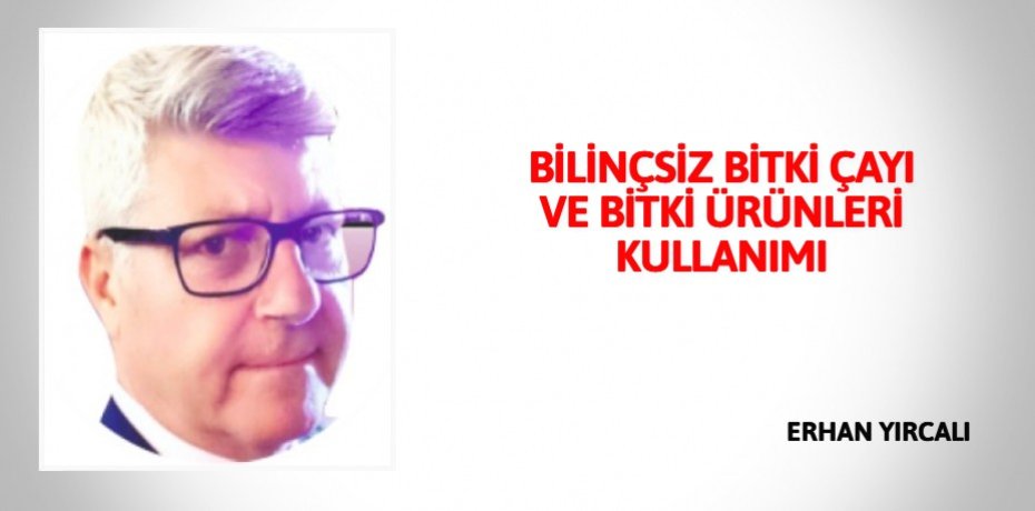 BİLİNÇSİZ BİTKİ ÇAYI VE BİTKİ ÜRÜNLERİ KULLANIMI