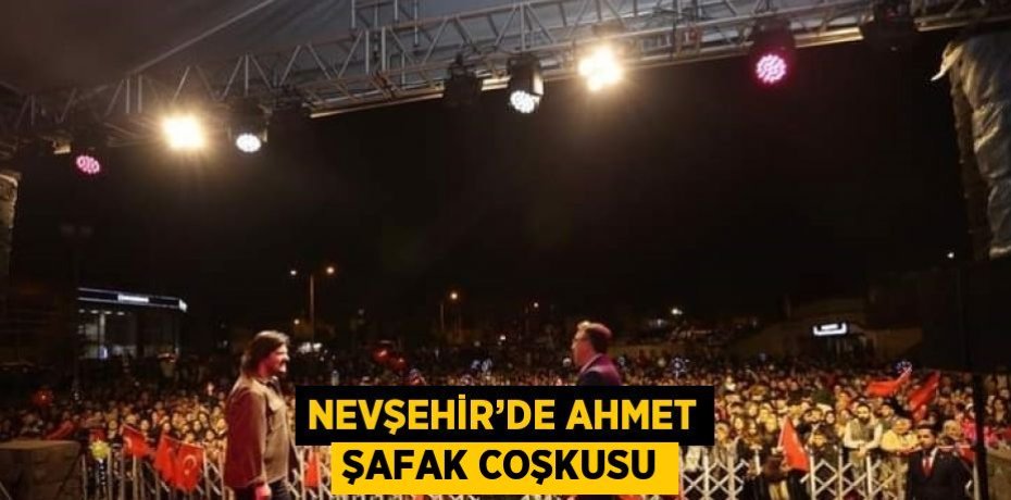 NEVŞEHİR’DE AHMET ŞAFAK COŞKUSU