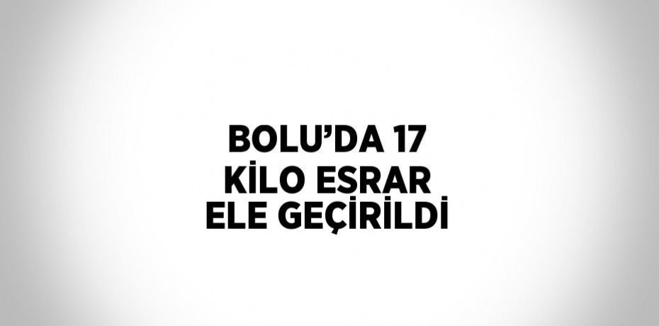 BOLU’DA 17 KİLO ESRAR ELE GEÇİRİLDİ