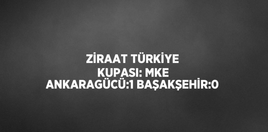 ZİRAAT TÜRKİYE KUPASI: MKE ANKARAGÜCÜ:1 BAŞAKŞEHİR:0