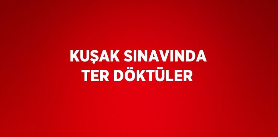 KUŞAK SINAVINDA TER DÖKTÜLER