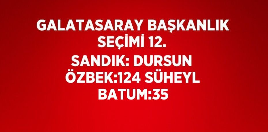 GALATASARAY BAŞKANLIK SEÇİMİ 12. SANDIK: DURSUN ÖZBEK:124 SÜHEYL BATUM:35