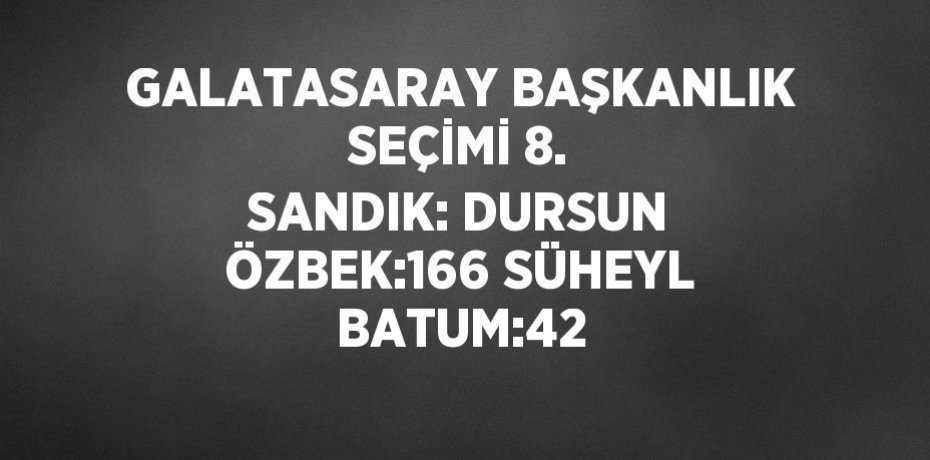 GALATASARAY BAŞKANLIK SEÇİMİ 8. SANDIK: DURSUN ÖZBEK:166 SÜHEYL BATUM:42