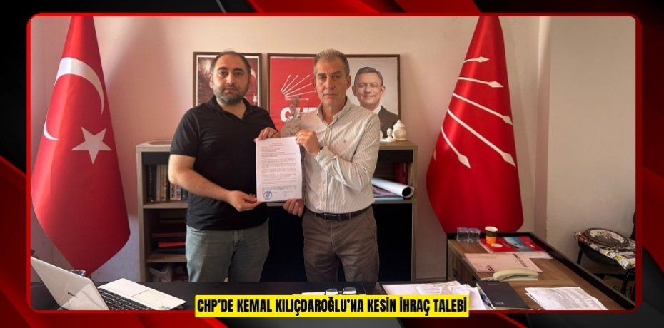 CHP’DE KEMAL KILIÇDAROĞLU’NA KESİN İHRAÇ TALEBİ
