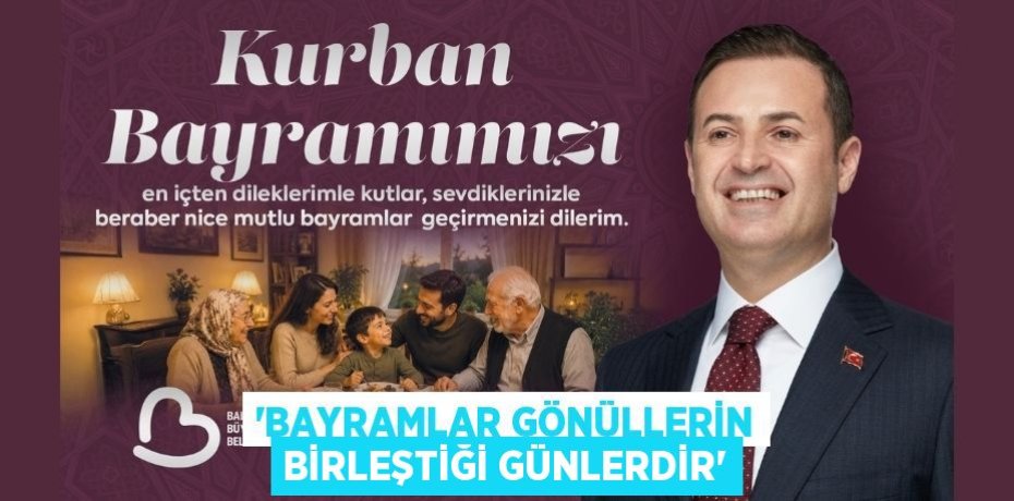 “BAYRAMLAR GÖNÜLLERİN BİRLEŞTİĞİ GÜNLERDİR”
