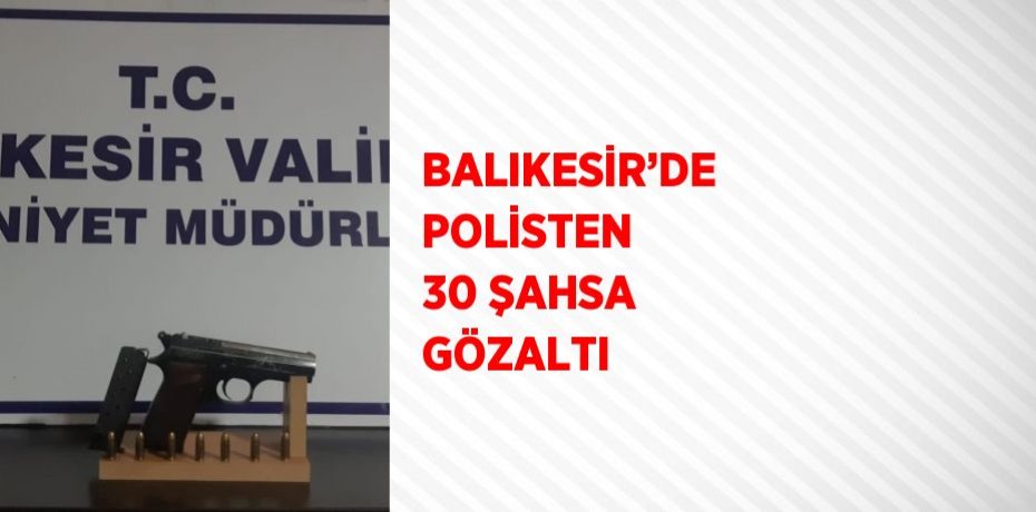 BALIKESİR’DE POLİSTEN 30 ŞAHSA GÖZALTI