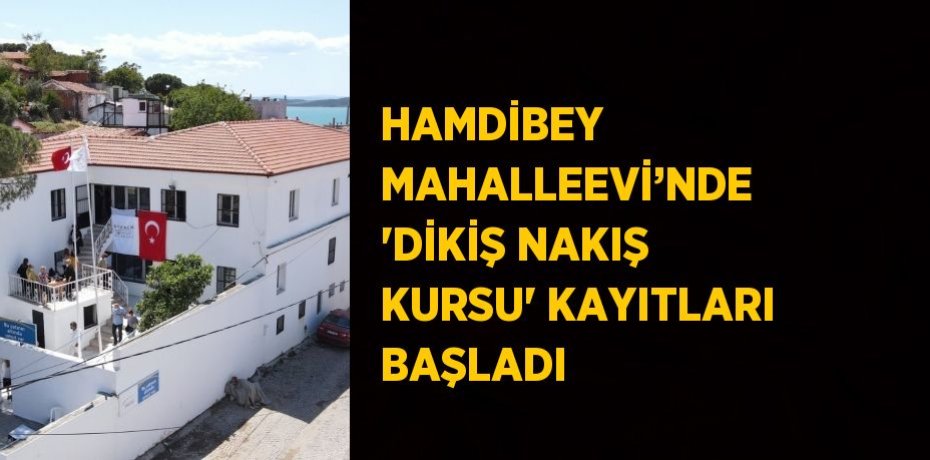 HAMDİBEY MAHALLEEVİ’NDE 'DİKİŞ NAKIŞ KURSU' KAYITLARI BAŞLADI