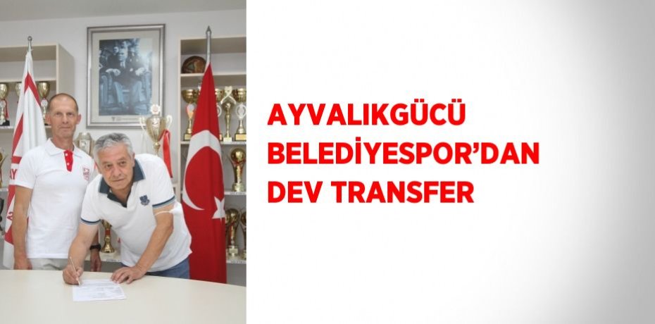 AYVALIKGÜCÜ BELEDİYESPOR’DAN DEV TRANSFER