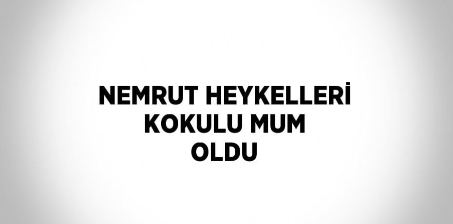 NEMRUT HEYKELLERİ KOKULU MUM OLDU