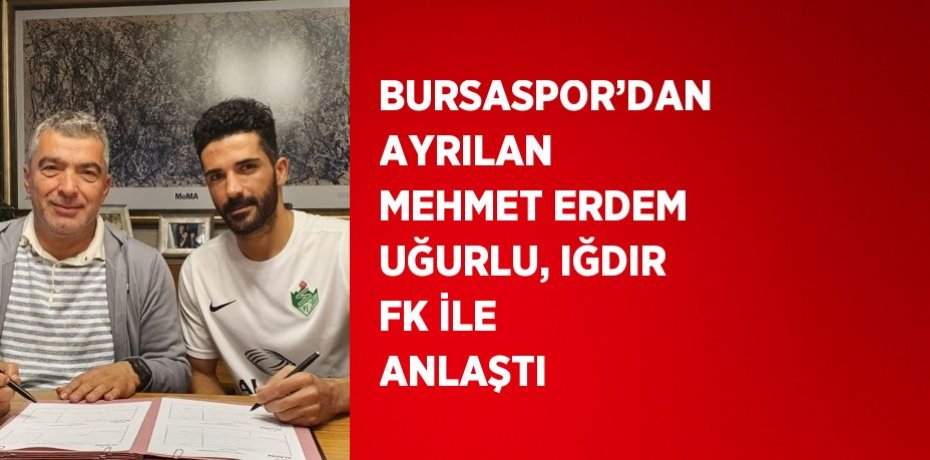 BURSASPOR’DAN AYRILAN MEHMET ERDEM UĞURLU, IĞDIR FK İLE ANLAŞTI