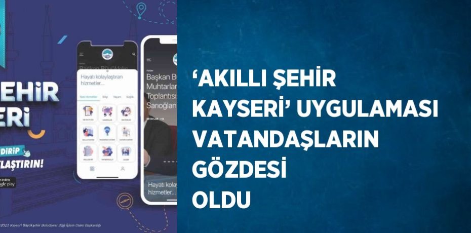 ‘AKILLI ŞEHİR KAYSERİ’ UYGULAMASI VATANDAŞLARIN GÖZDESİ OLDU