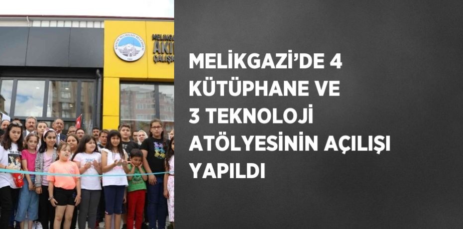 MELİKGAZİ’DE 4 KÜTÜPHANE VE 3 TEKNOLOJİ ATÖLYESİNİN AÇILIŞI YAPILDI